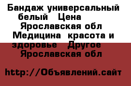 Бандаж универсальный белый › Цена ­ 200 - Ярославская обл. Медицина, красота и здоровье » Другое   . Ярославская обл.